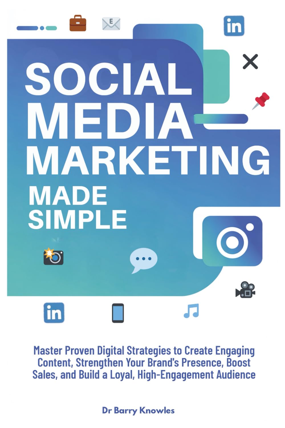 Social Media Marketing Made Simple: Master Proven Digital Strategies to Create Engaging Content, Strengthen Your Brand’s Presence, Boost Sales, and Build a Loyal, High-Engagement Audience