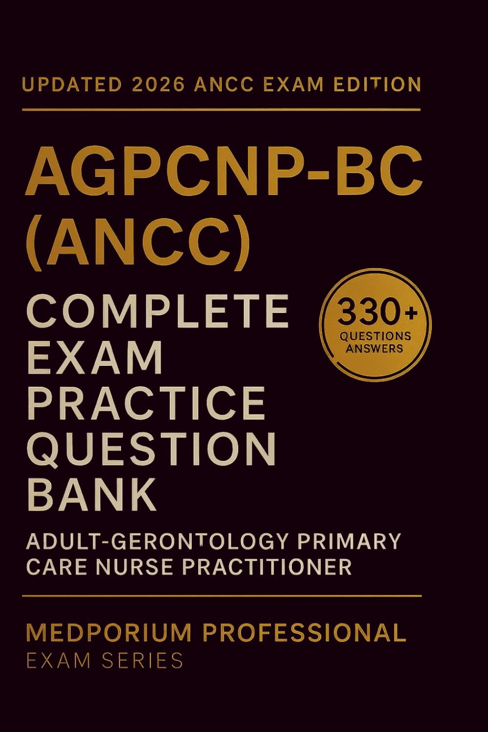 Complete AGPCNP-BC (ANCC) Exam Question Bank: Adult-Gerontology Primary Care Nurse Practitioner Certification: 330+ Practice Questions with Answers & Rationales — Updated 2026 Edition