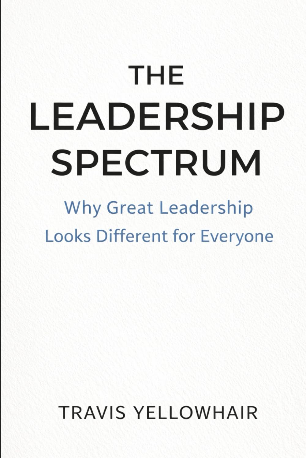 The Leadership Spectrum: Why Great Leadership Looks Different for Everyone (The Leadership Spectrum Series)