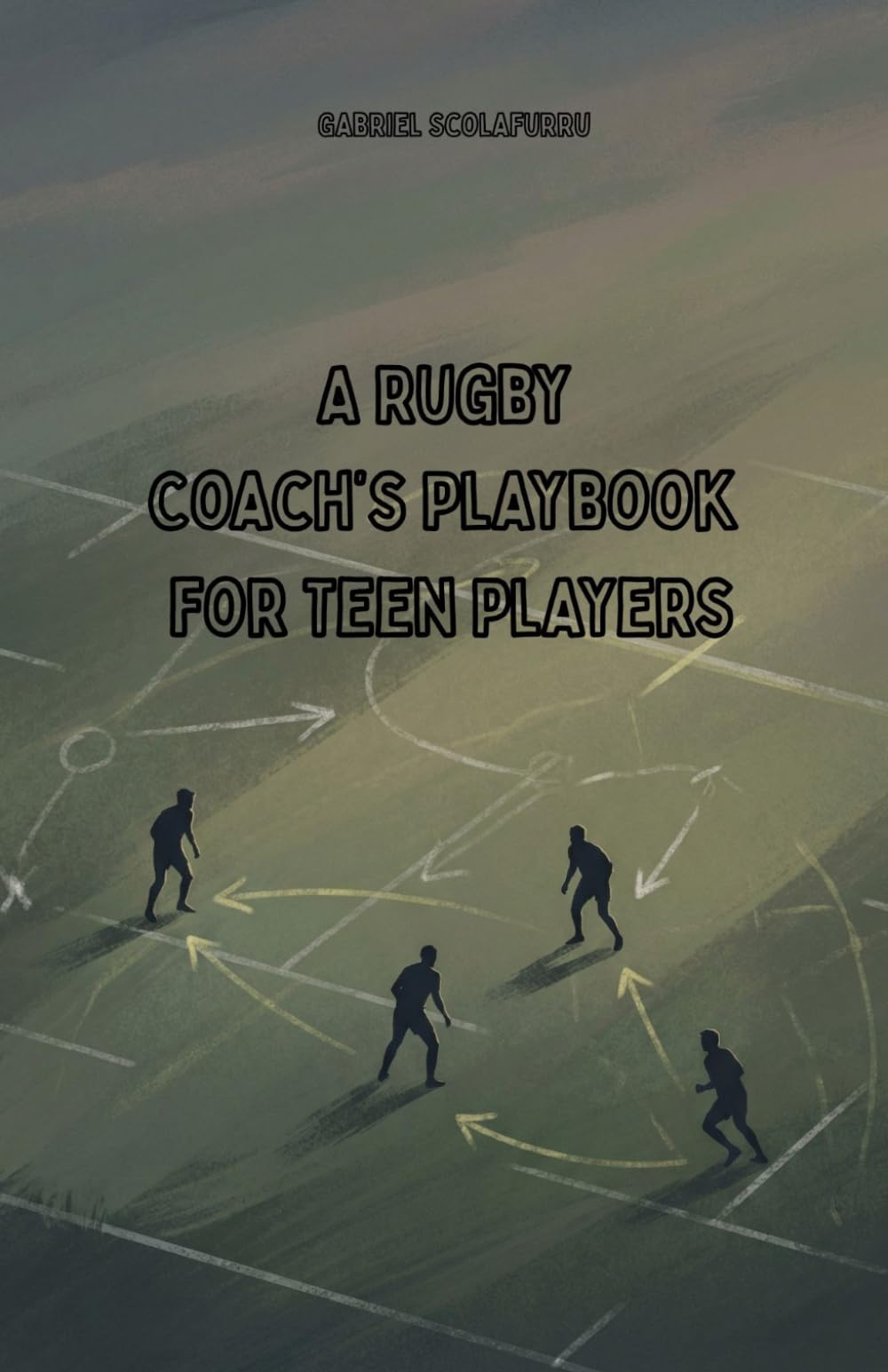 A Rugby Coach’s Playbook for Teen Players: A Practical Guide to Building Better Teams, Stronger Players, and a Winning Team Culture