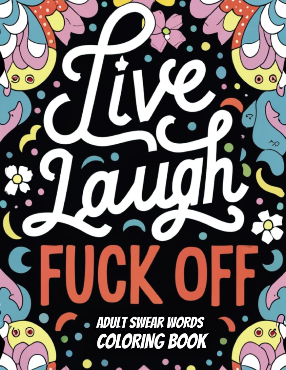 Adult Swear Words Coloring Book: Live, Laugh, Fuck Off: Funny and Irreverent Sweary Cuss Words, Profanity for Stress Relief and Relaxation | Gag Gift Idea for the Potty Mouth