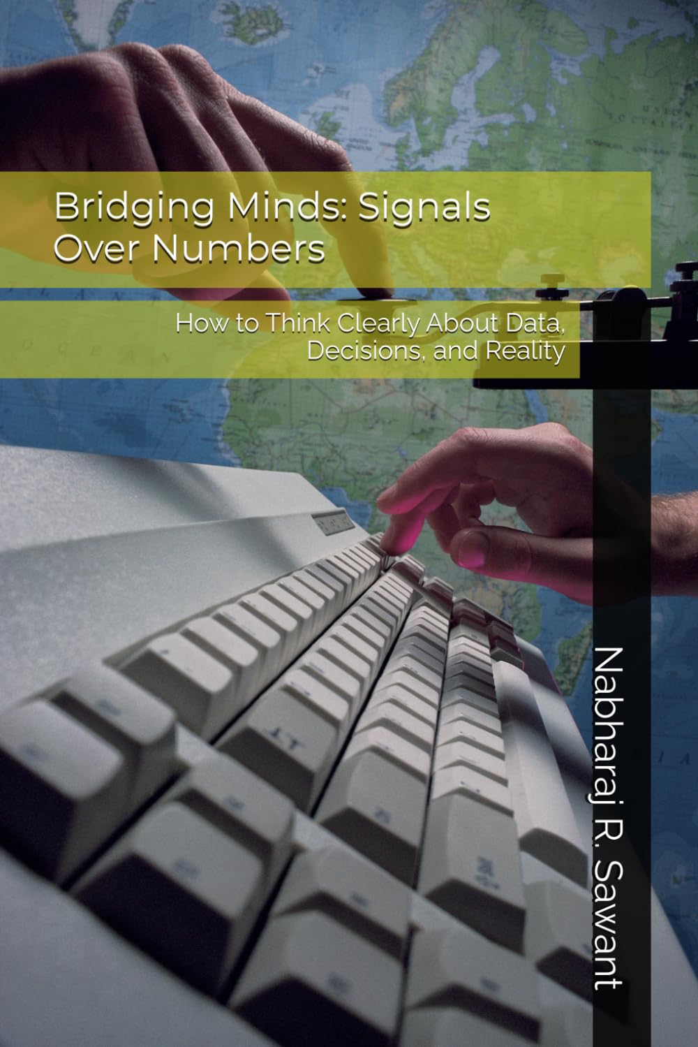 Bridging Minds: Signals Over Numbers: How to Think Clearly About Data, Decisions, and Reality