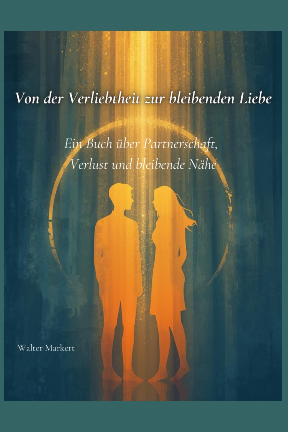 Von der Verliebtheit zur bleibenden Liebe: Ein Buch über Partnerschaft, Verlust und bleibende Nähe