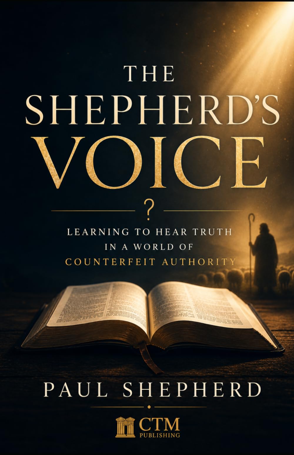 The Shepherd’s Voice: Learning to Hear Truth in a World of Counterfeit Authority: 1 (The Shepherd’s Truth)