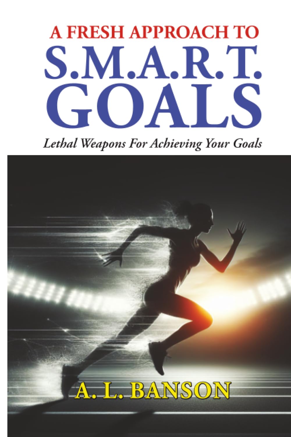 A Fresh Approach To Smart Goals: Lethal Weapons For Achieving Your Goals