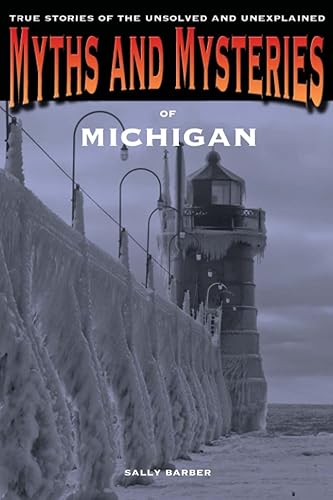 Myths and Mysteries of Michigan: True Stories Of The Unsolved And Unexplained: True Stories Of The Unsolved And Unexplained, First Edition