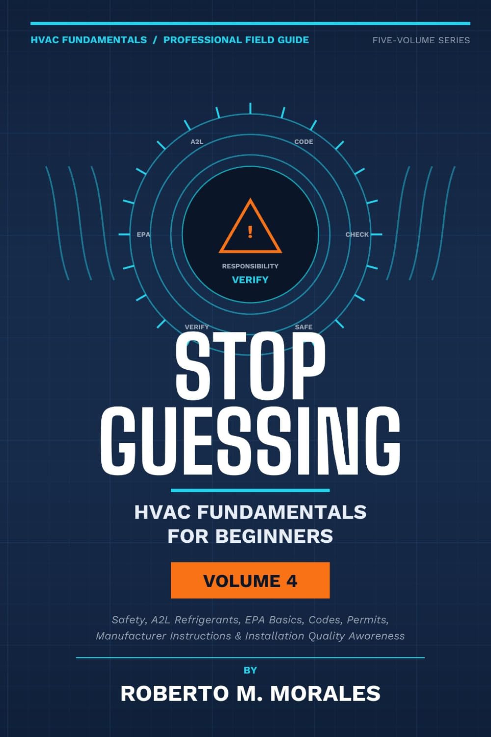 Stop Guessing: HVAC Fundamentals for Beginners: Volume IV: Safety, A2L Refrigerants, EPA Basics, Codes, Professional Practice, and Career Readiness (Practical HVAC Field Guides for Technicians)