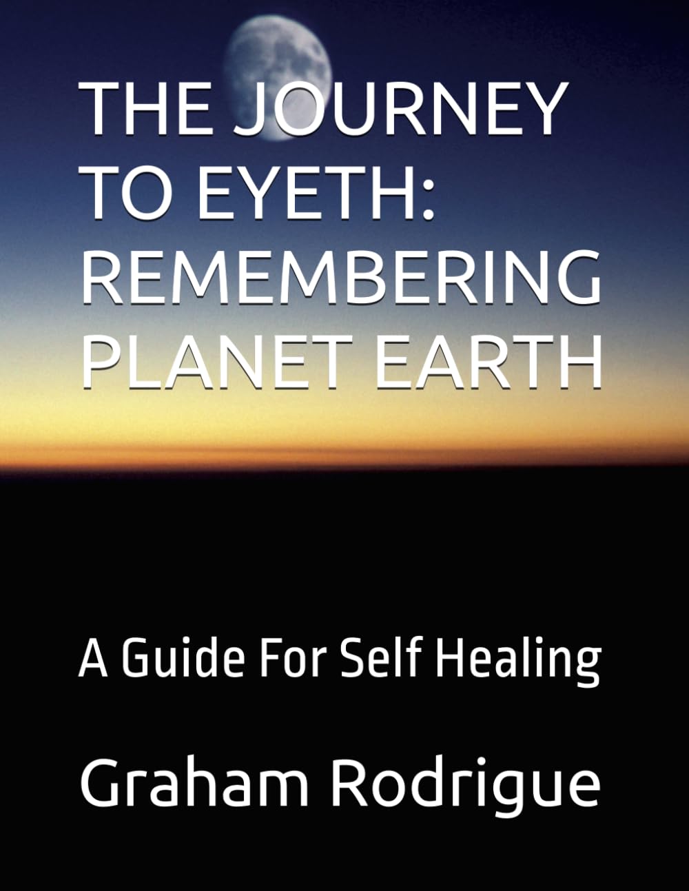 THE JOURNEY TO EYETH: REMEMBERING PLANET EARTH: A Guide For Self Healing