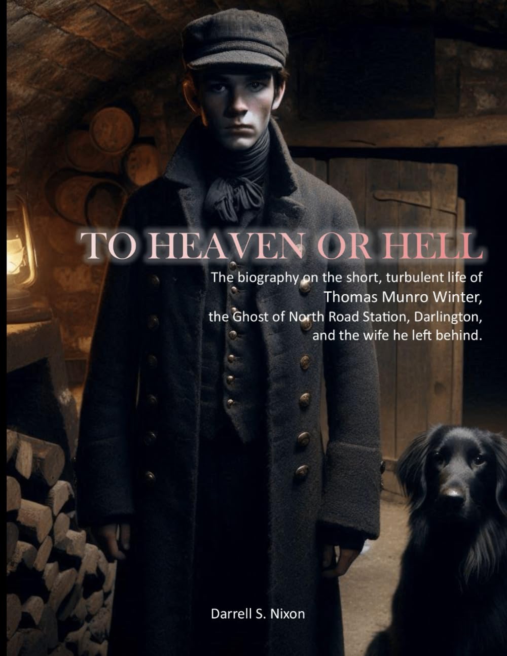 To Heaven Or Hell: The biography on the short, turbulent life of Thomas Munro Winter, the Ghost of North Road Station, Darlington, and the wife he left behind.