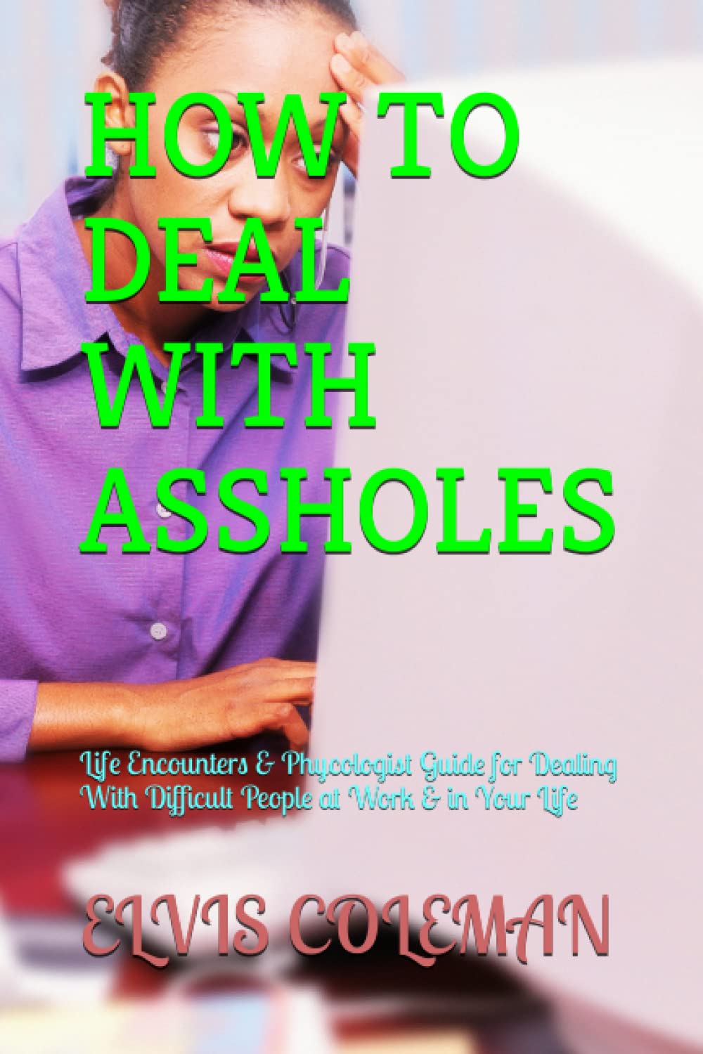 HOW TO DEAL WITH ASSHOLES: Life Encounters & Phycologist Guide for Dealing With Difficult People at Work & in Your Life