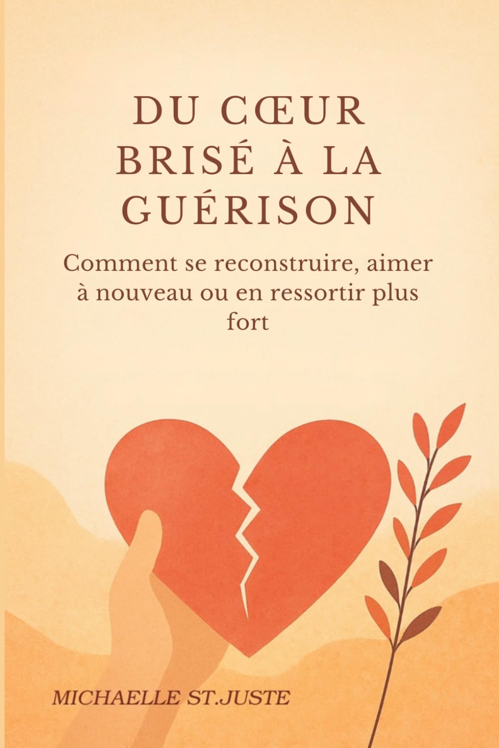 DU CŒUR BRISÉ À LA GUÉRISON: Comment se reconstruire, aimer à nouveau ou en ressortir plus fort