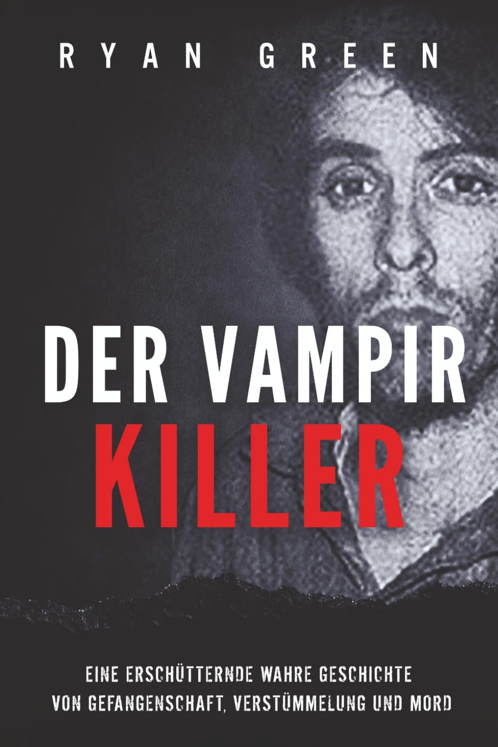 Der Vampirkiller: Eine Erschütternde Wahre Geschichte Von Gefangenschaft, Verstümmelung Und Mord (Wahres Verbrechen)