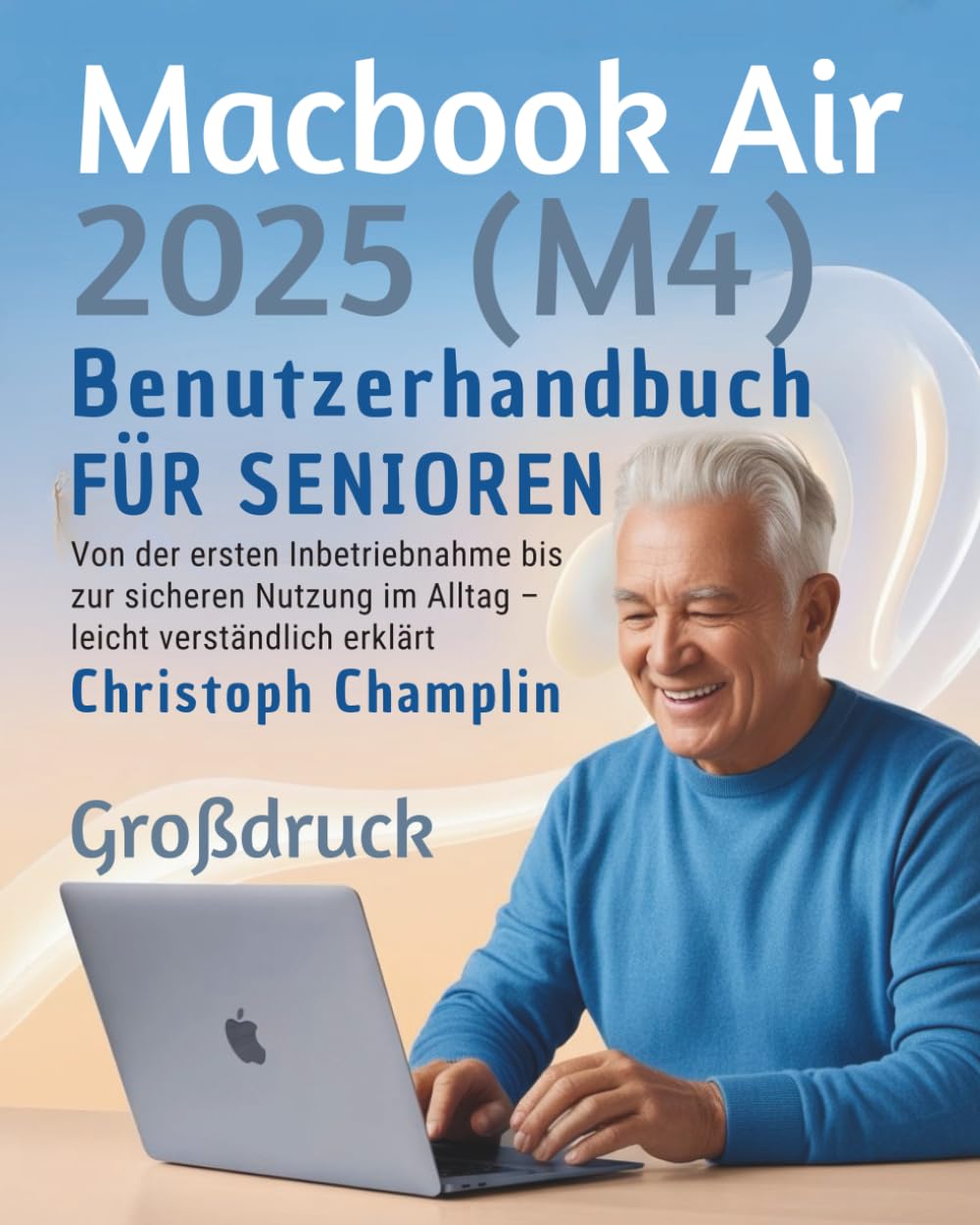 MacBook Air 2025 (M4) Benutzerhandbuch für Senioren: Von der ersten Inbetriebnahme bis zur sicheren Nutzung im Alltag – leicht verständlich erklärt