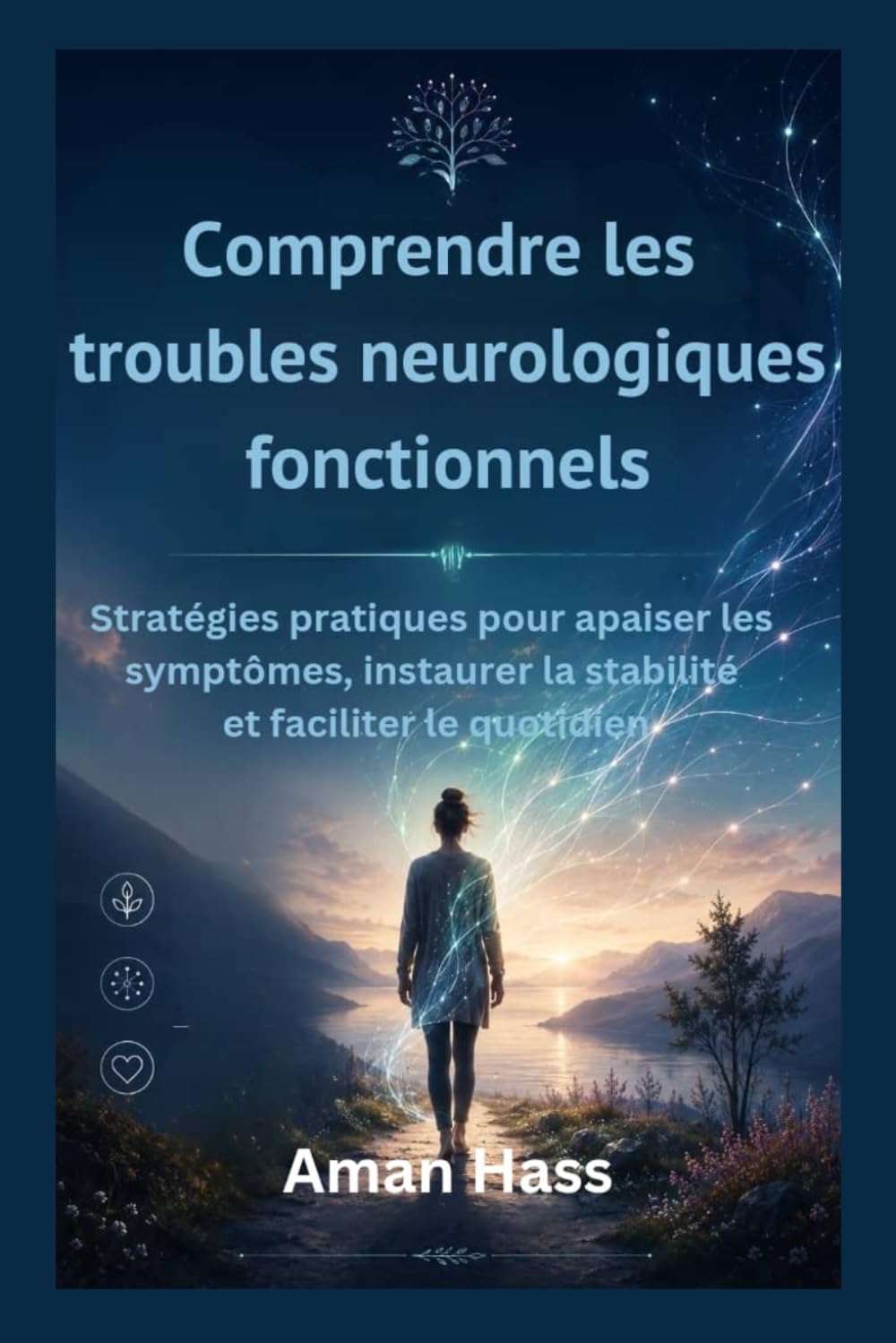 Comprendre les troubles neurologiques fonctionnels: Stratégies pratiques pour apaiser les symptômes, instaurer la stabilité et faciliter le quotidien
