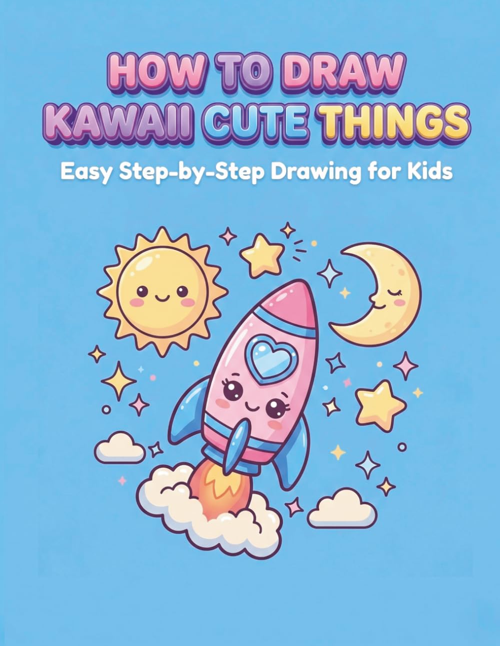How to Draw Kawaii Cute Things: Easy Step-by-Step Drawing Book for Kids Ages 5+, Learn to Draw Food, and Objects in 4 Simple Steps