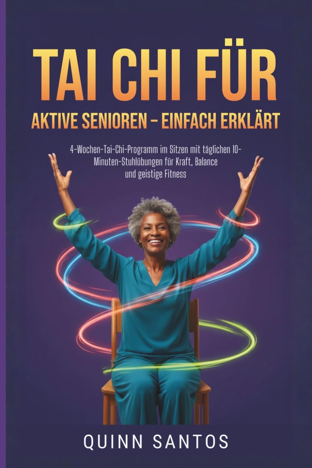 Tai Chi für aktive Senioren – einfach erklärt: 4-Wochen-Tai-Chi-Programm im Sitzen mit täglichen 10-Minuten-Stuhlübungen für Kraft, Balance und geistige Fitness