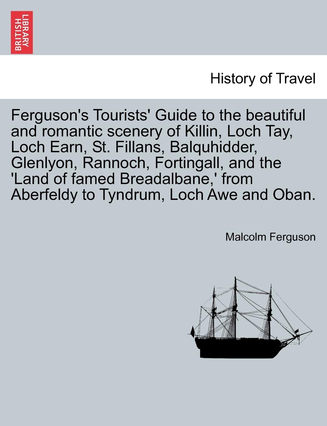 Ferguson's Tourists' Guide to the Beautiful and Romantic Scenery of Killin, Loch Tay, Loch Earn, St. Fillans, Balquhidder, Glenlyon, Rannoch, ... from Aberfeldy to Tyndrum, Loch Awe and Oban.
