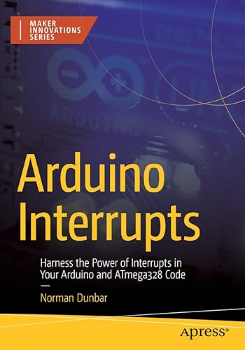 Arduino Interrupts: Harness the Power of Interrupts in Your Arduino and ATmega328 Code (Maker Innovations Series)