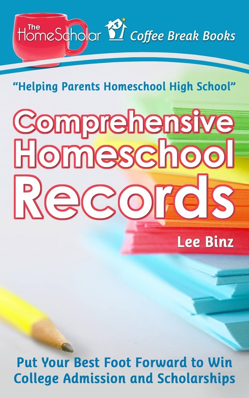 Comprehensive Homeschool Records: Put Your Best Foot Forward to Win College Admission and Scholarships (The HomeScholar's Coffee Break Book series)