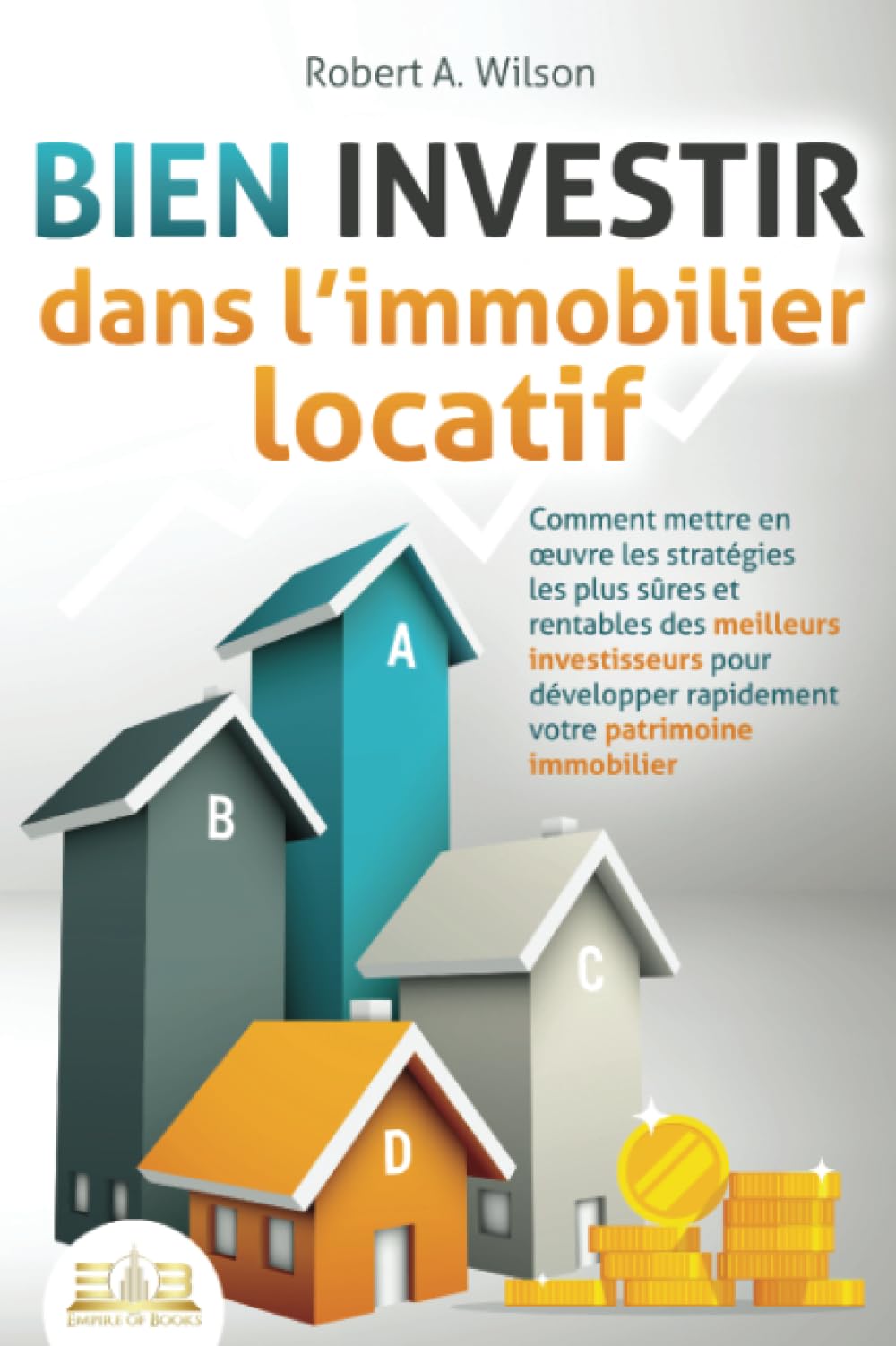 BIEN INVESTIR dans l'immobilier locatif : Comment mettre en œuvre les stratégies les plus sûres et rentables des meilleurs investisseurs pour développer rapidement votre patrimoine immobilier