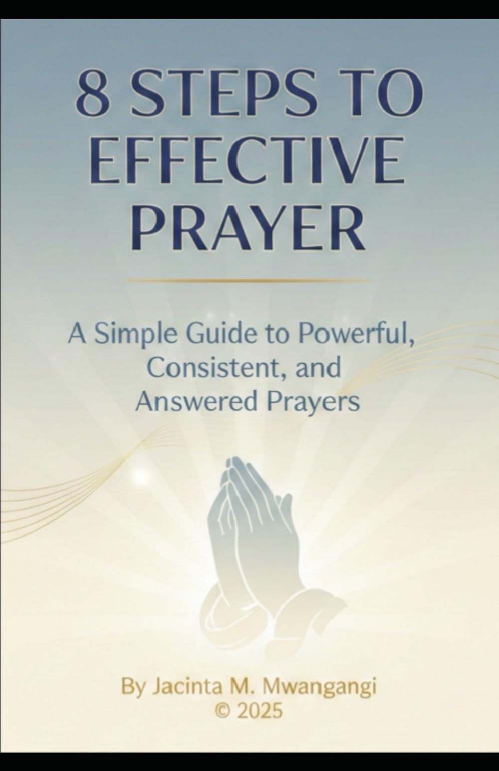 8 Steps to Effective Prayer: A Simple Guide to Powerful, Consistent, and Answered Prayers