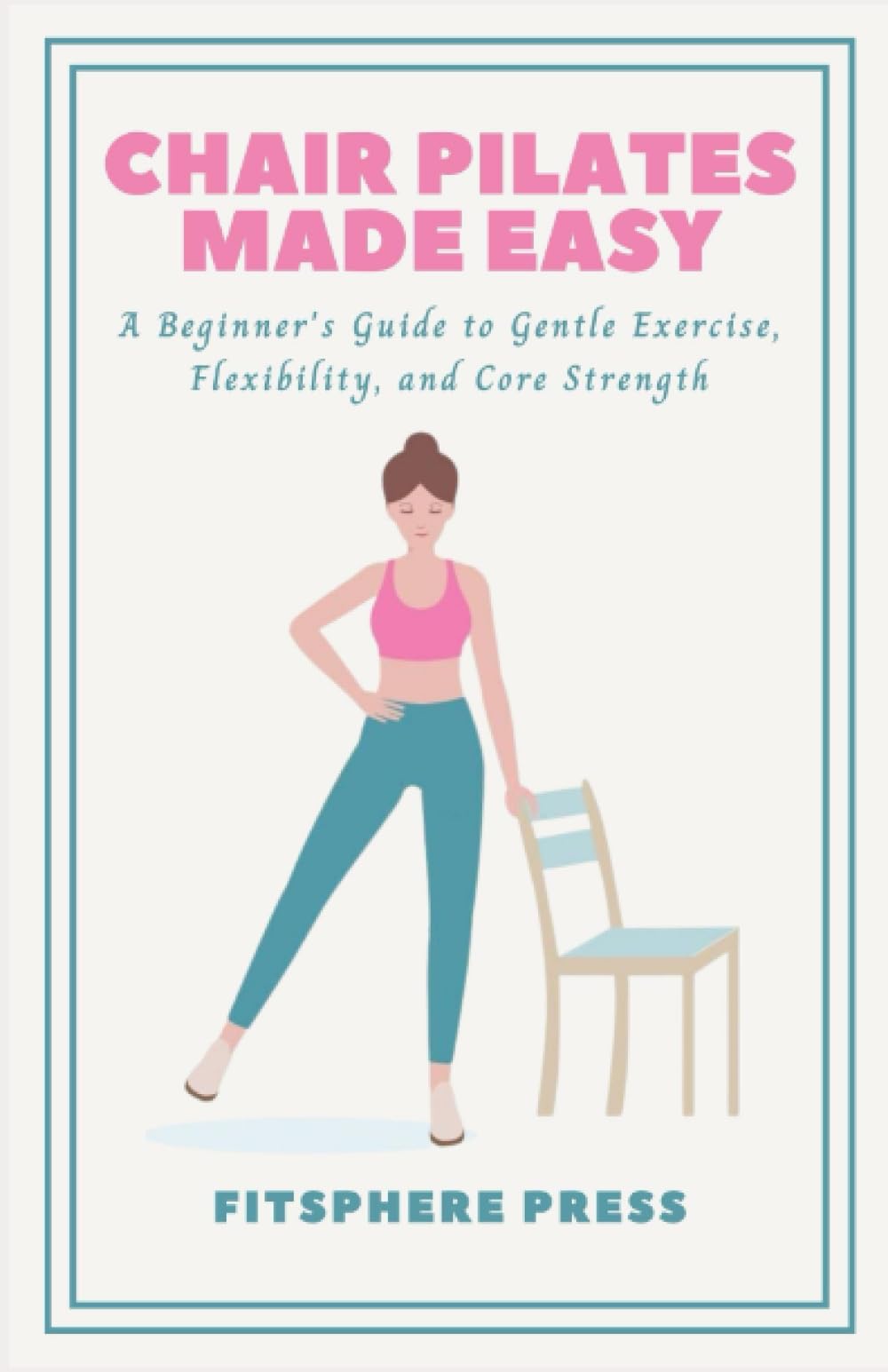 Chair Pilates Made Easy: A Beginner's Guide to Gentle Exercise, Flexibility, and Core Strength