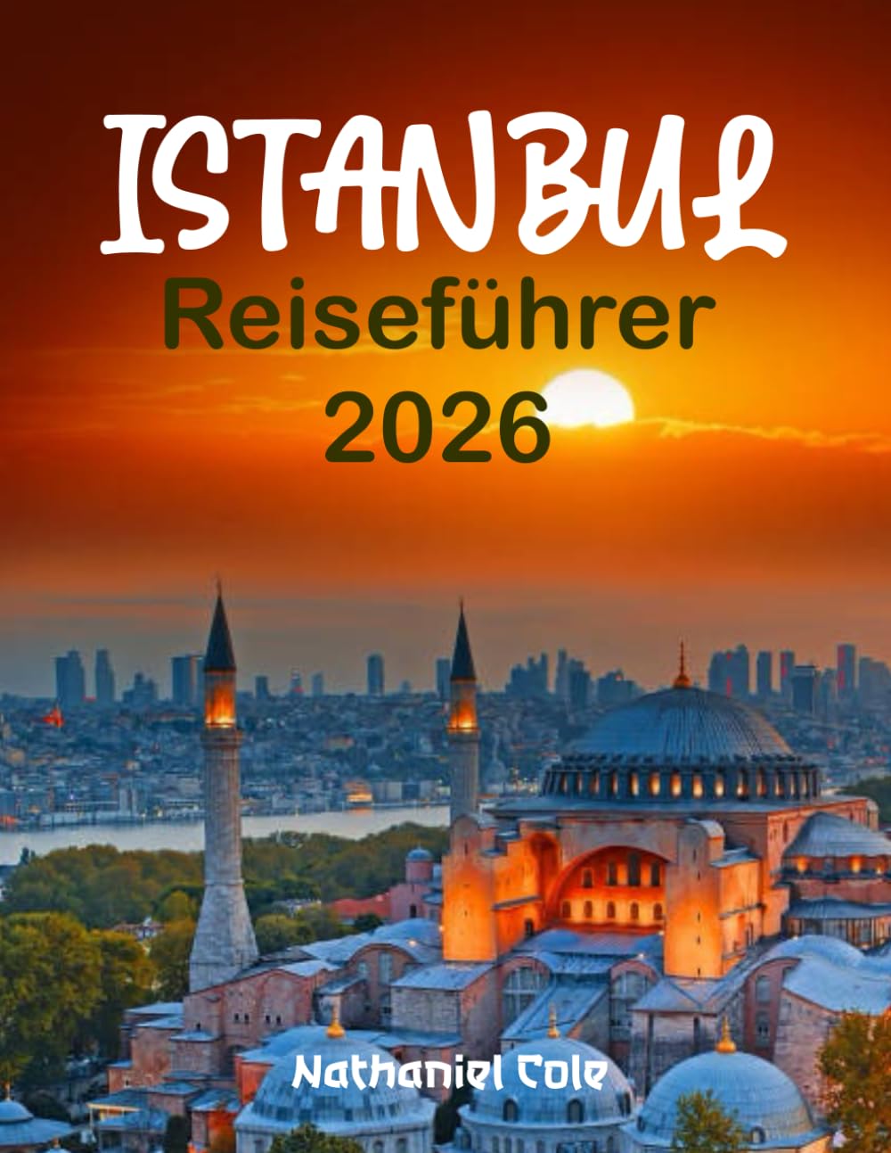 ISTANBUL-REISEFÜHRER 2026: Istanbul Reiseführer 2026: Entdecken Sie den Großen Basar, die Hagia Sophia und den Bosporus mit Insidertipps, Reiserouten und Verborgenen Schätzen