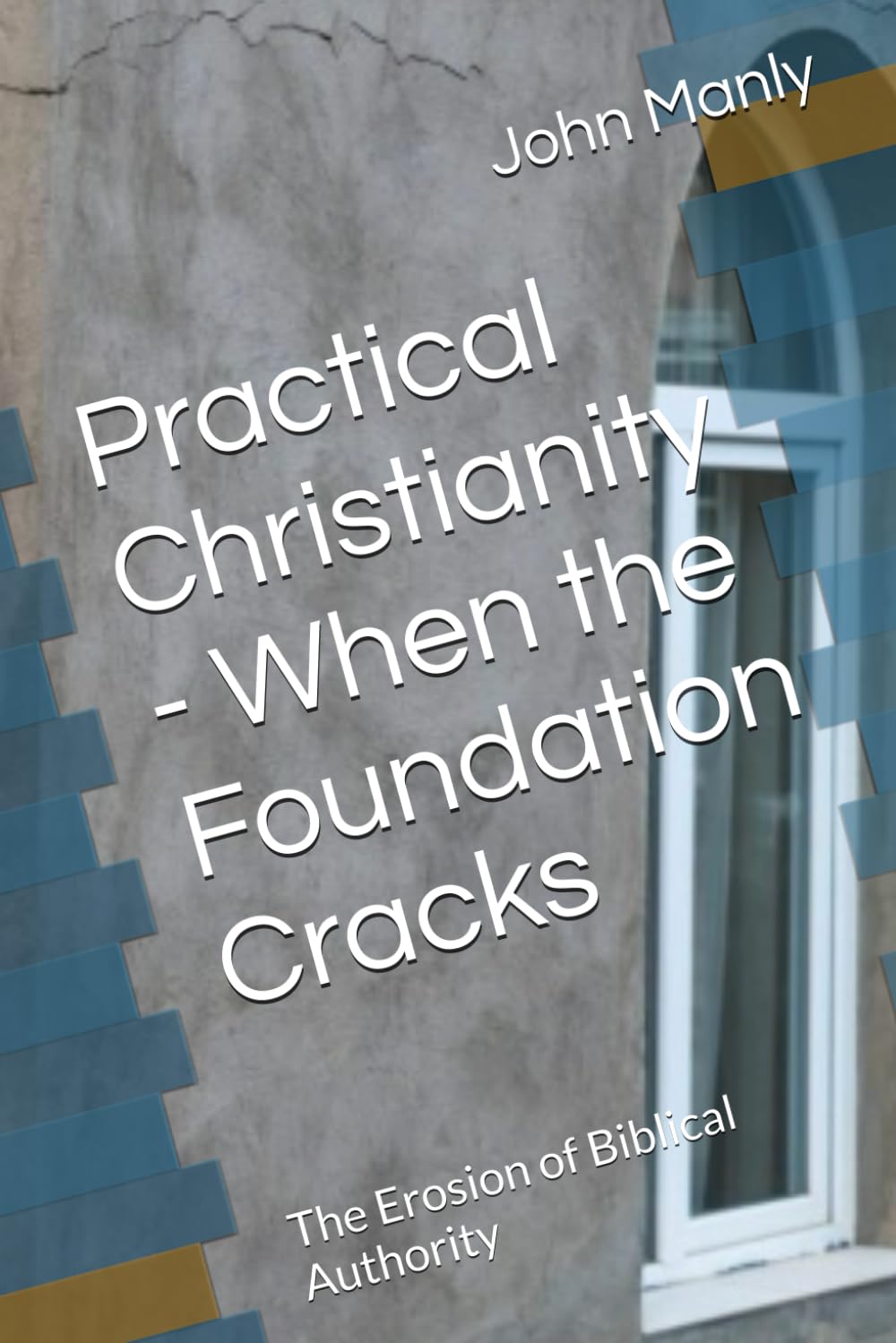 Practical Christianity - When the Foundation Cracks: The Erosion of Biblical Authority (Practical Christianity - Navigating The Simplicity of the Word)