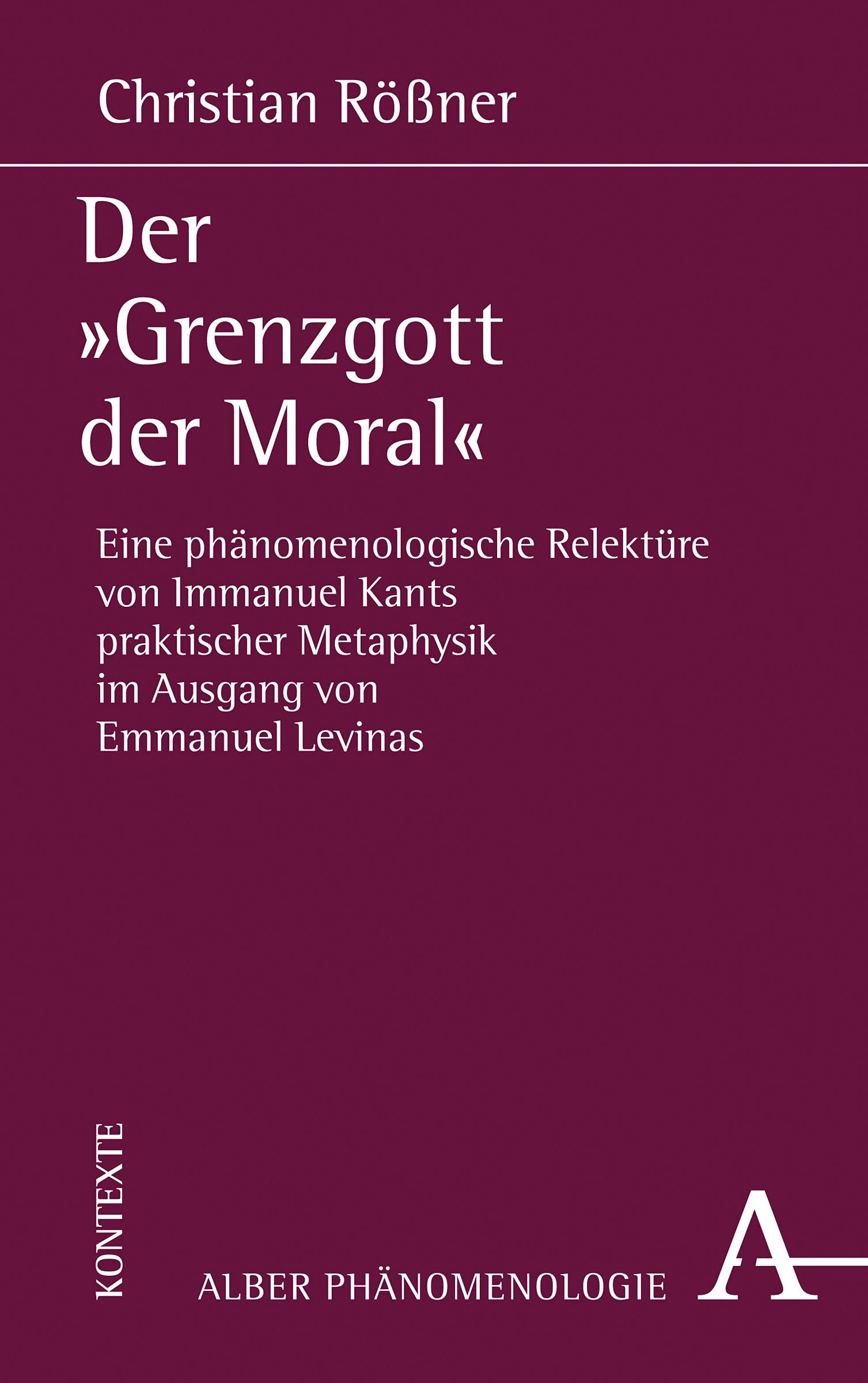 Der "Grenzgott der Moral": Eine phänomenologische Relektüre von Immanuel Kants praktischer Metaphysik im Ausgang von Emmanuel Levinas (Phänomenologie, Band 26)
