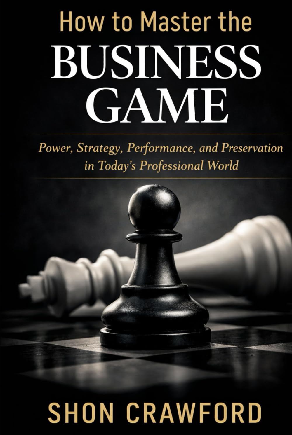 How to Master the Business Game (New Edition): Power, Strategy, Performance, and Preservation in Today's Professional World