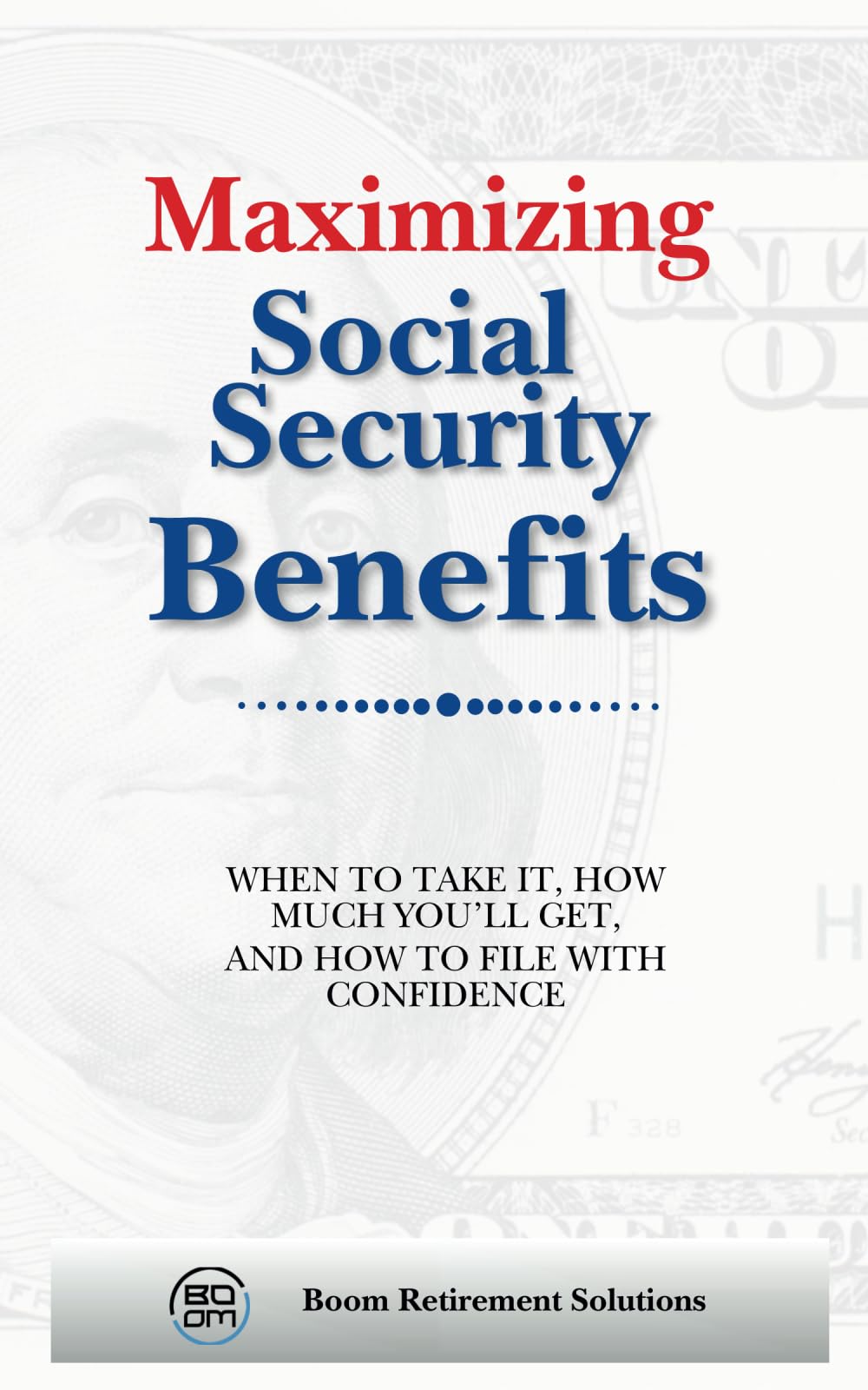 Maximizing Social Security Benefits: When to Take It, How Much You'll Get, and How to File with Confidence (Retirement)