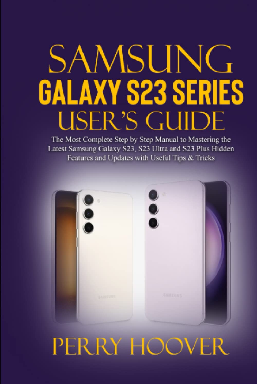 Samsung Galaxy S23 Series User's Guide: The Most Complete Step by Step Manual to Mastering the Latest Samsung Galaxy S23, S23 Ultra and S23 Plus