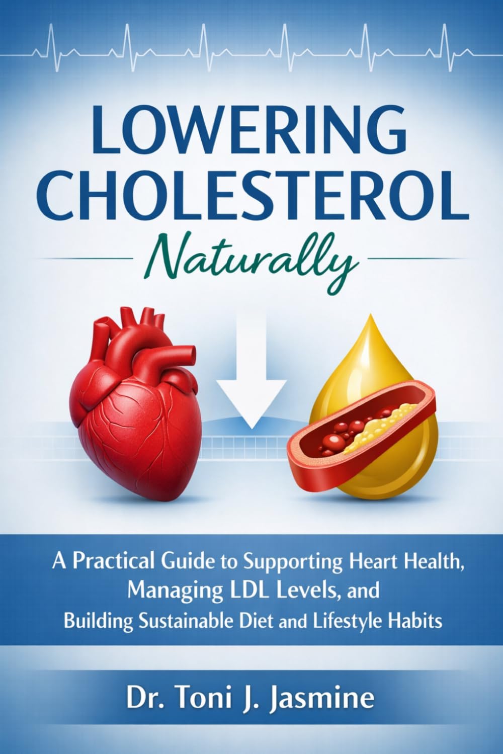 Lowering Cholesterol Naturally: A Practical Guide to Heart-Healthy Eating, Smarter Lifestyle Habits, and Understanding Your Numbers Without the Overwhelm