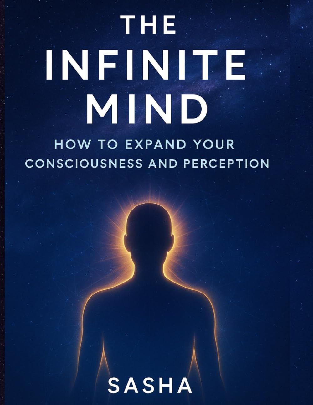 The Infinite Mind: How to Expand Your Consciousness and Perception