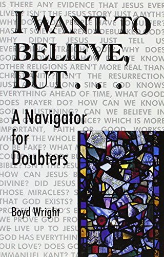 I WANT TO BELIEVE, BUT.....: A NAVIGATOR FOR DOUBTERS By Boyd Wright *Excellent*