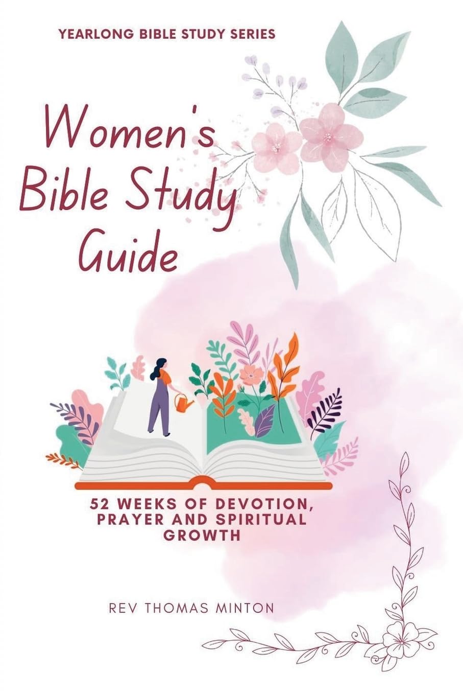 A Yearlong Women's Bible Study Guide: 52 Weeks of Devotion, Prayer and Spiritual Growth: 1 (Yearlong Bible Study)