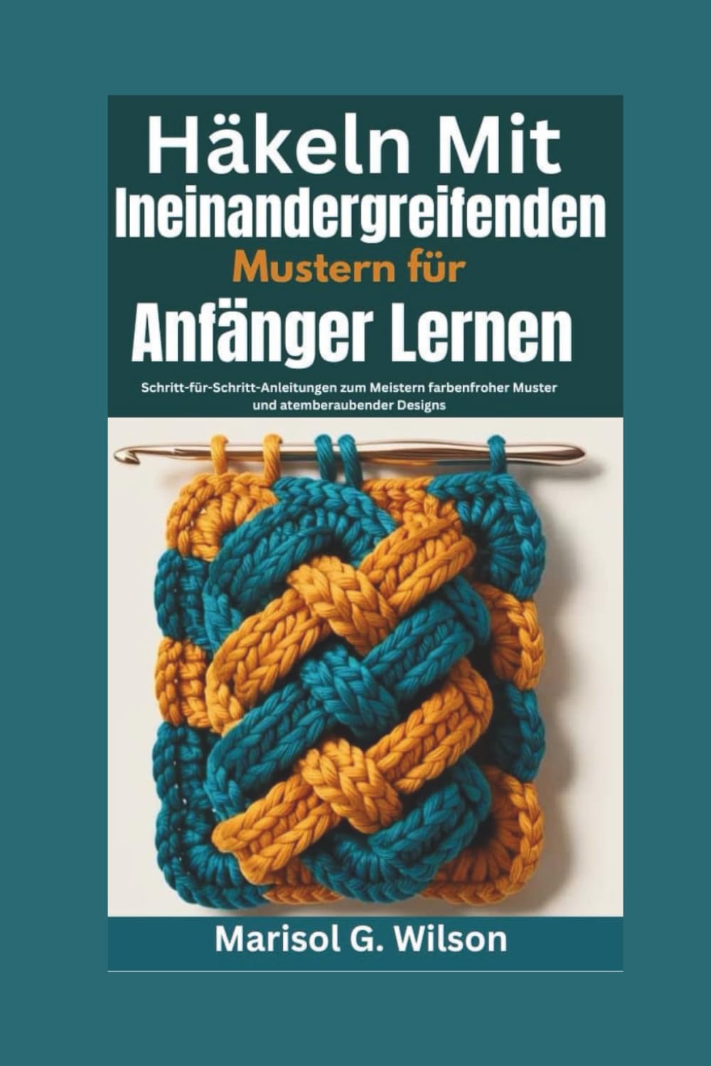 Häkeln mit ineinandergreifenden Mustern für Anfänger lernen: Schritt-für-Schritt-Anleitungen zum Meistern farbenfroher Muster und atemberaubender Designs