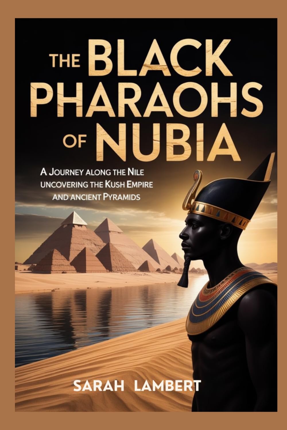 THE BLACK PHARAOHS OF NUBIA: A journey along the Nile uncovering the Kush Empire and ancient pyramids (Empires of the World Series)