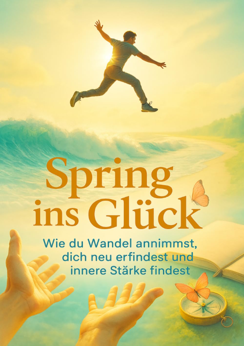 Spring ins Glück: Wie du Wandel annimmst, dich neu erfindest und innere Stärke findest