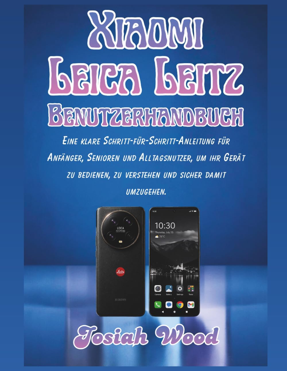 Xiaomi Leica Leitz Benutzerhandbuch: Eine klare Schritt-für-Schritt-Anleitung für Anfänger, Senioren und Alltagsnutzer, um ihr Gerät zu bedienen, zu ... damit umzugehen (Josiah Wood Products Guides)