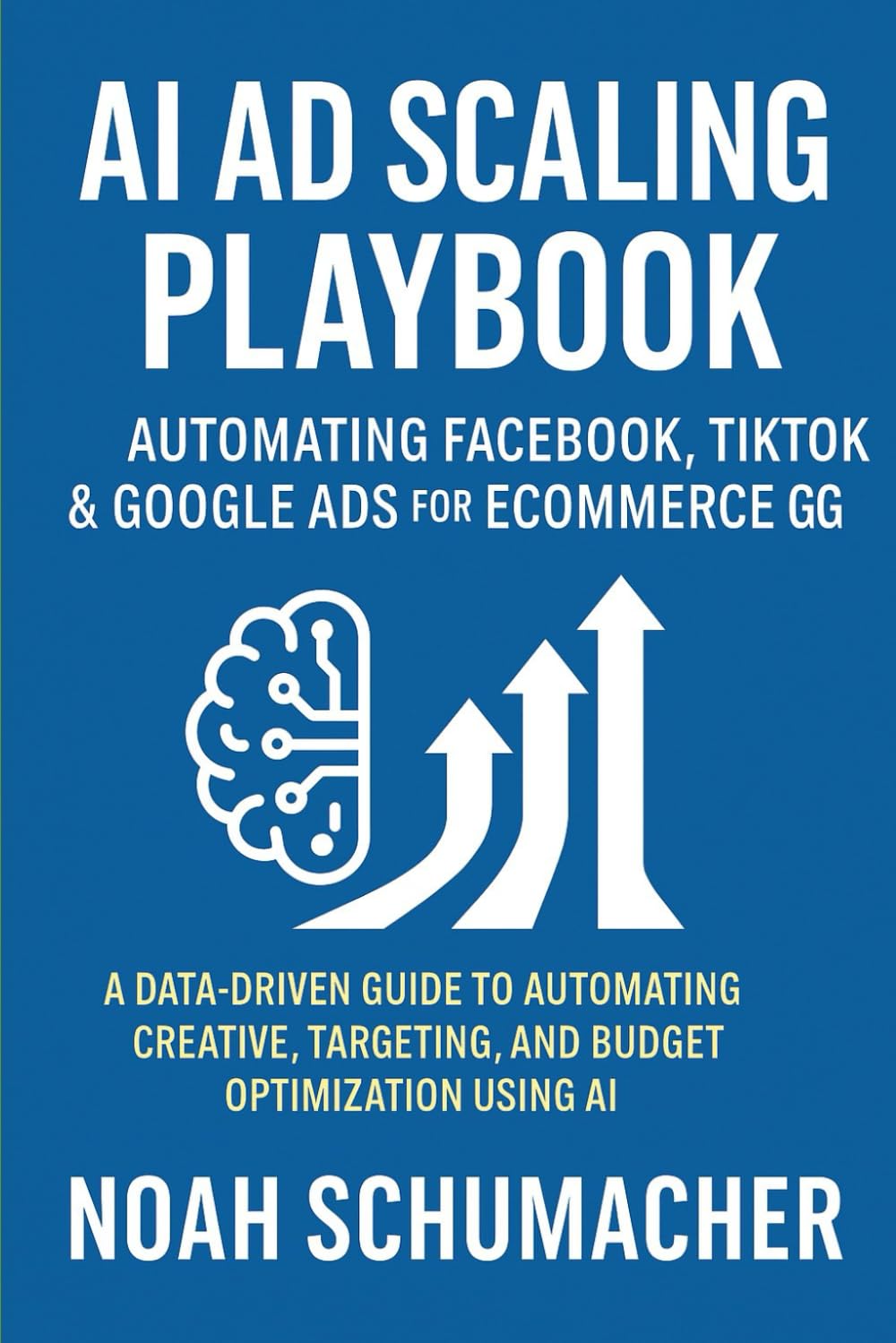 AI Ad Scaling Playbook: Automating Facebook, TikTok & Google Ads for Ecommerce Growth: A Data-Driven Guide to Automating Creative, Targeting, and Budget Optimization Using AI