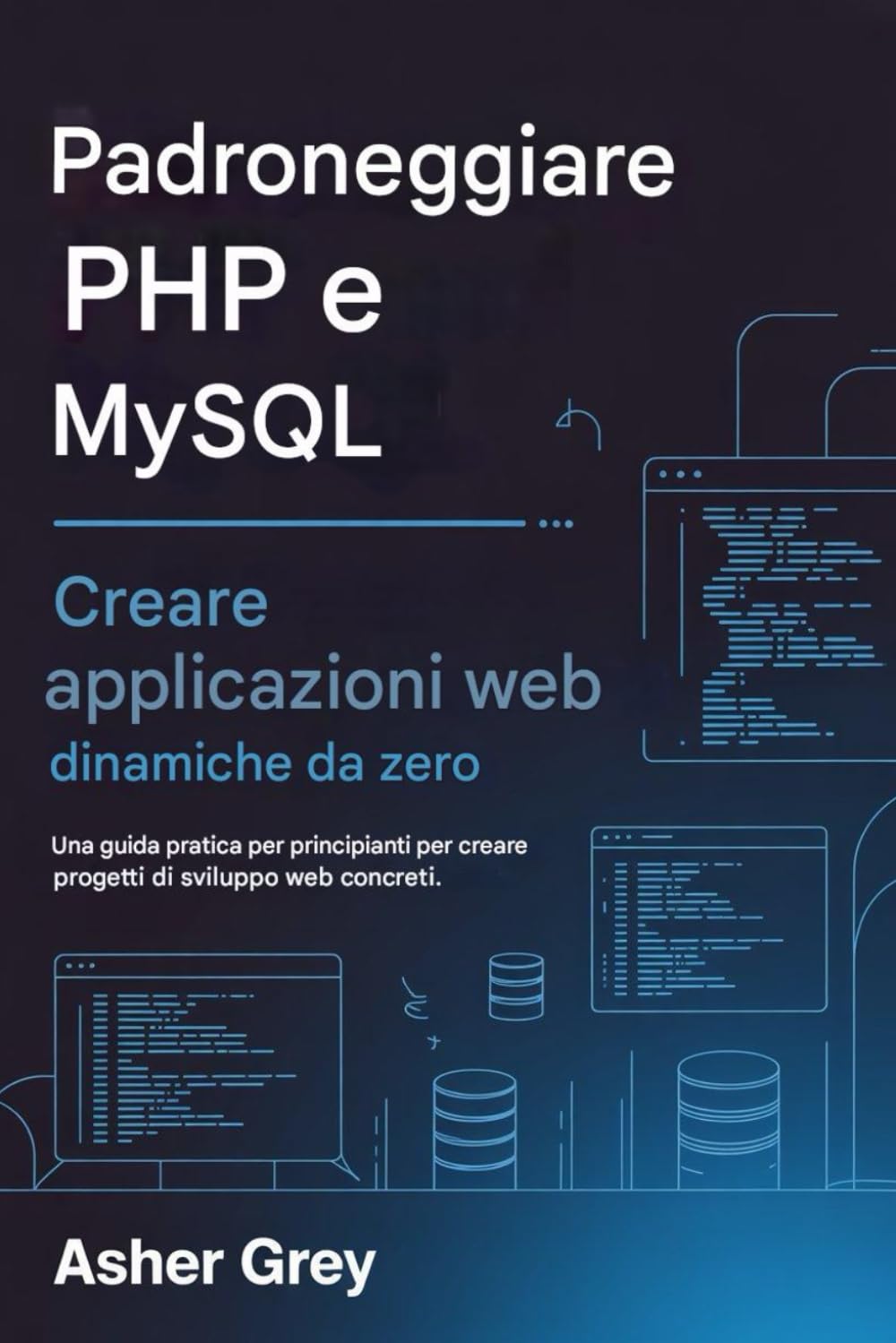 Padroneggiare PHP e MySQL: Crea applicazioni Web dinamiche da zero Una guida pratica per principianti per creare progetti di sviluppo web concreti