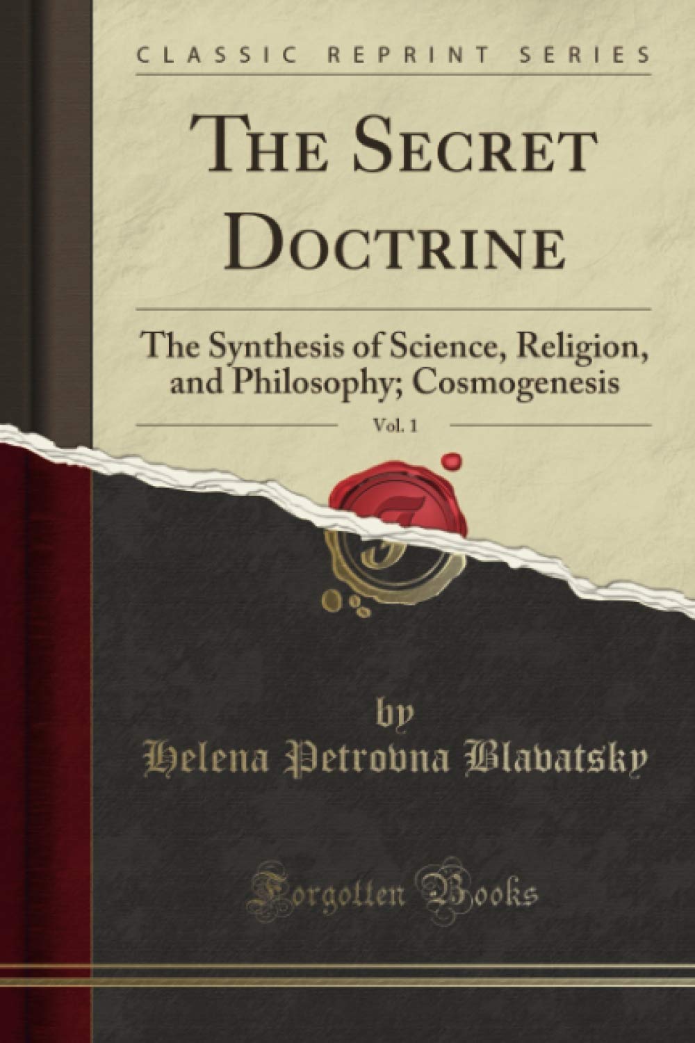 The Secret Doctrine, Vol. 1 (Classic Reprint): The Synthesis of Science, Religion, and Philosophy; Cosmogenesis