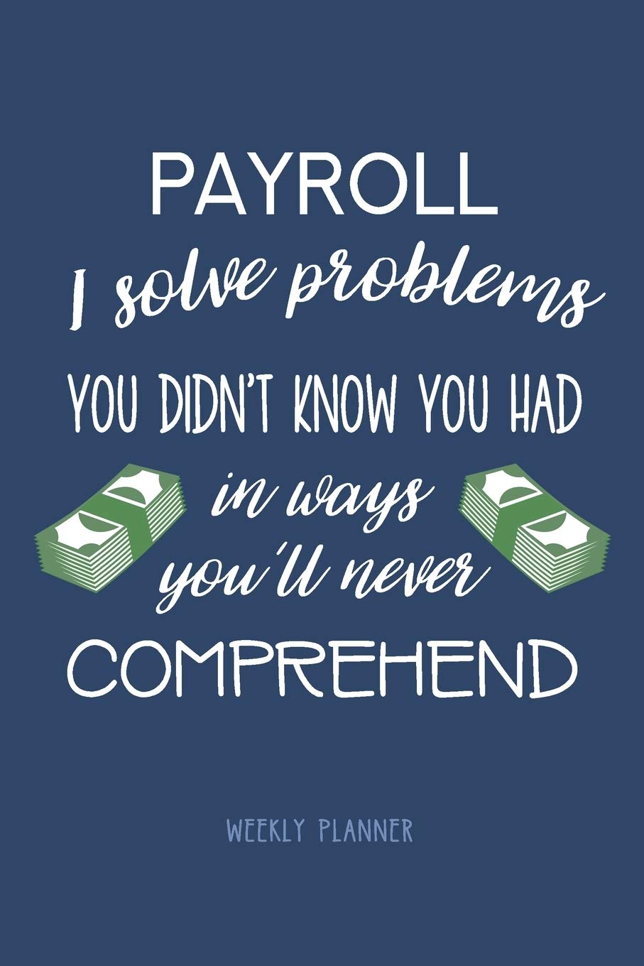 Payroll: I Solve Problems You Didn't Know You Had - Weekly Planner: Payroll Employee Humor, Funny Quote Undated Planner for Payroll Clerks, Specialists and Managers | 2 Year Pocket Diary