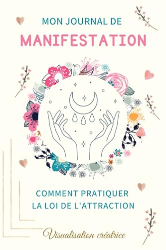 Mon Journal De Manifestation - Comment Pratiquer La Loi De L'Attraction - Visualisation Créatrice: comment manifester ce qu'on désire dans nos vies, ... loi de l'attraction pour attirer l'abondance