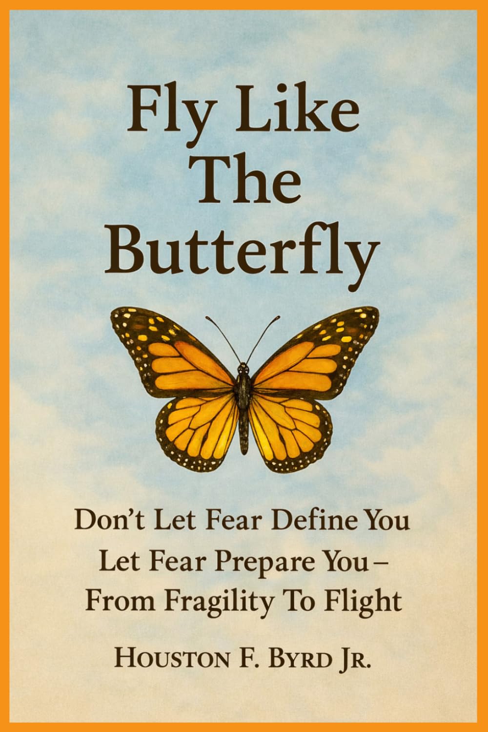 Fly Like The Butterfly: Don't Let Fear Define You, Let Fear Prepare You - From Fragility To Flight (Fly Like The Butterfly Educational Series)