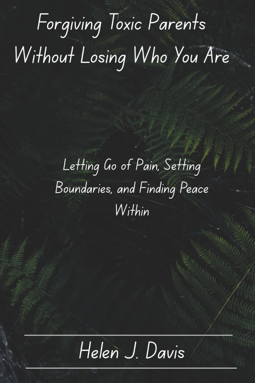 Forgiving Toxic Parents Without Losing Who You Are: Letting Go of Pain, Setting Boundaries, and Finding Peace Within