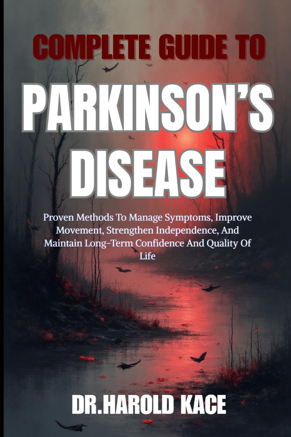Complete Guide To Parkinson’s Disease: Proven Methods To Manage Symptoms, Improve Movement, Strengthen Independence, And Maintain Long-Term Confidence And Quality Of Life