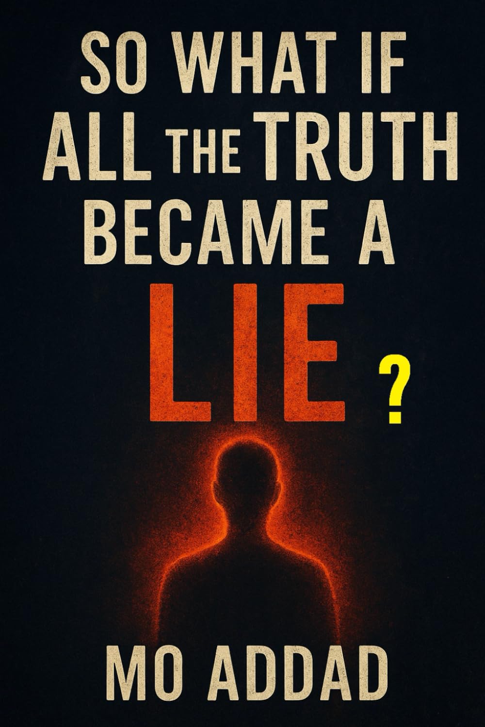 So What if All The Truth Became a Lie ?: A Mind-Bending Journey Where Nothing Is Real, imaginations That Will Make You Question Everything