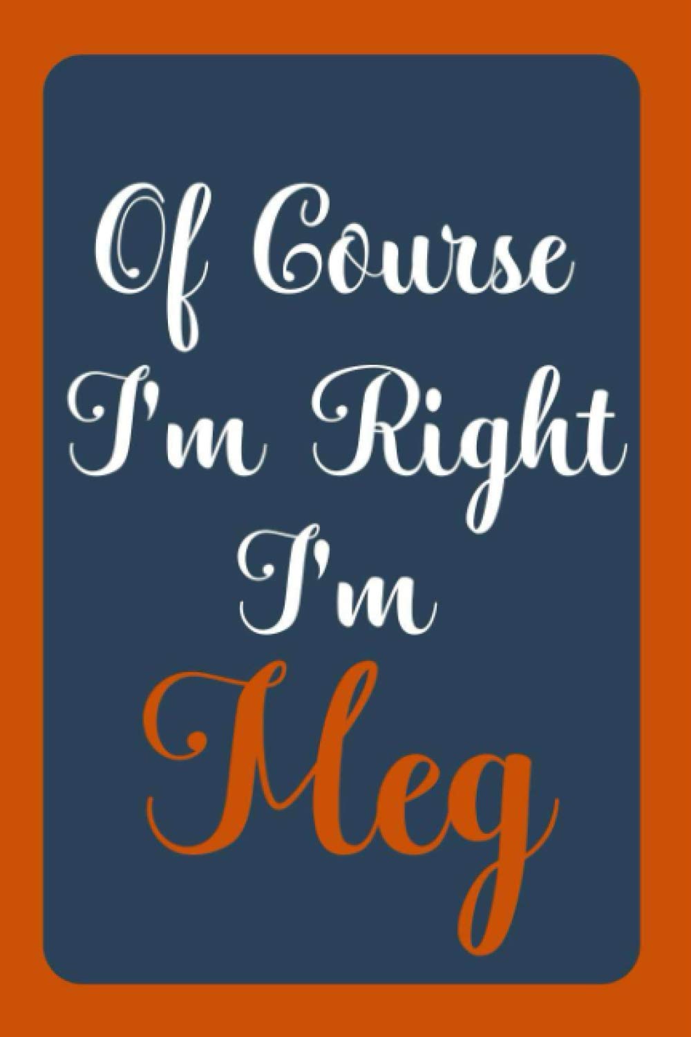 Of Course I'm Right I'm Meg: Notebook Gift, Meg name diary gifts, personalized notebook Meg, Gift Idea for Meg, 120 Pages